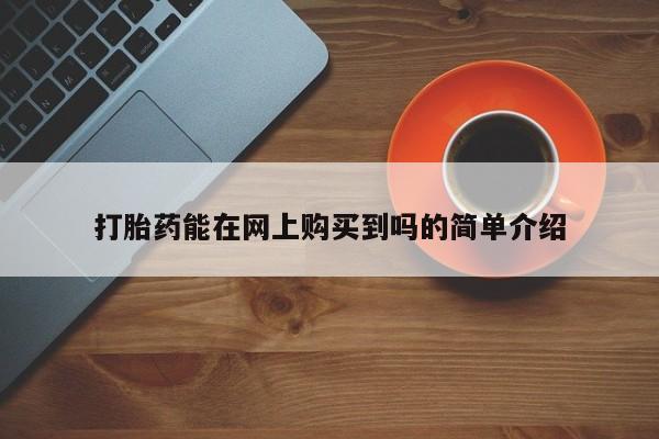 私人诊所有打胎药买吗打胎药能在网上购买到吗的简单介绍