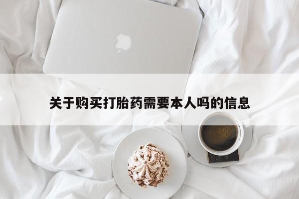 私人诊所有打胎药买吗关于购买打胎药需要本人吗的信息