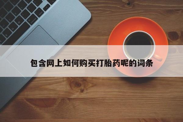 私人诊所有打胎药买吗包含网上如何购买打胎药呢的词条