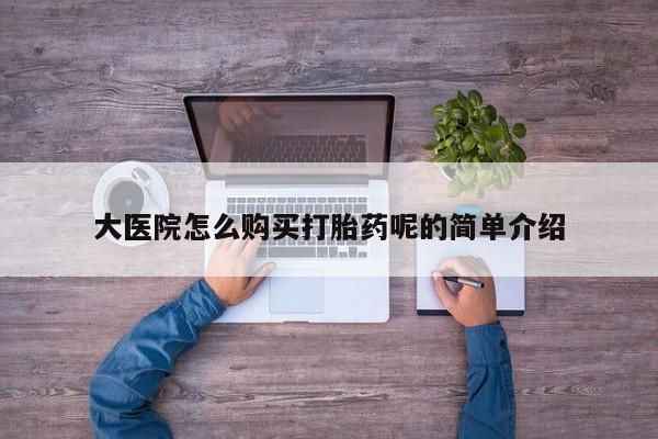 私人诊所有打胎药买吗大医院怎么购买打胎药呢的简单介绍