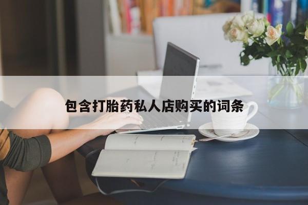 私人诊所有打胎药买吗包含打胎药私人店购买的词条