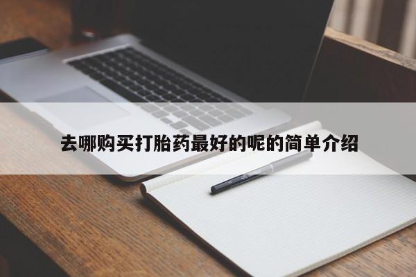 私人诊所有打胎药买吗去哪购买打胎药最好的呢的简单介绍