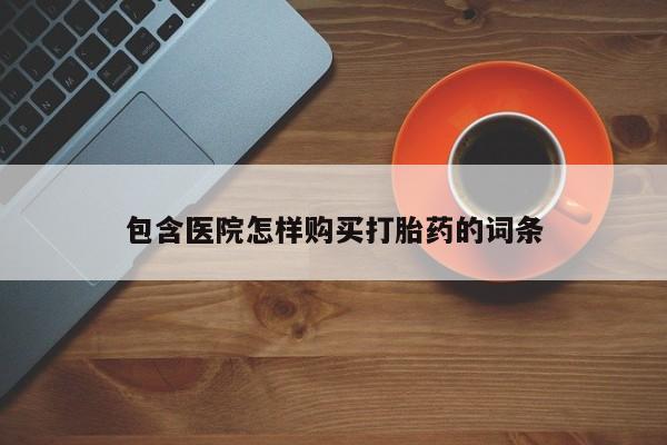 私人诊所有打胎药买吗包含医院怎样购买打胎药的词条
