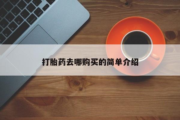 私人诊所有打胎药买吗打胎药去哪购买的简单介绍