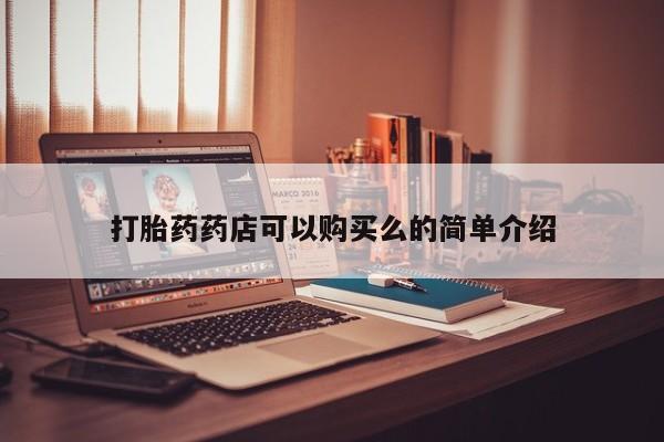 私人诊所有打胎药买吗打胎药药店可以购买么的简单介绍