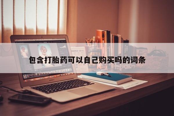 私人诊所有打胎药买吗包含打胎药可以自己购买吗的词条