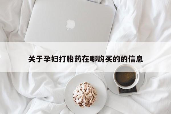 私人诊所有打胎药买吗关于孕妇打胎药在哪购买的的信息